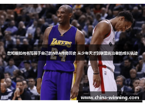 詹姆斯如何书写属于自己的NBA传奇历史 从少年天才到联盟统治者的成长轨迹