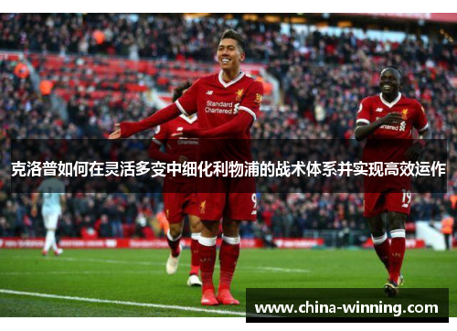 克洛普如何在灵活多变中细化利物浦的战术体系并实现高效运作