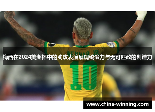梅西在2024美洲杯中的助攻表演展现统治力与无可匹敌的创造力