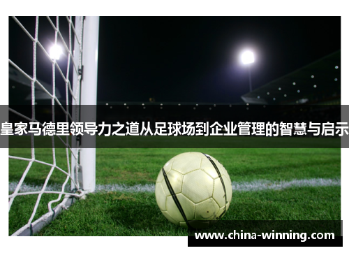 皇家马德里领导力之道从足球场到企业管理的智慧与启示