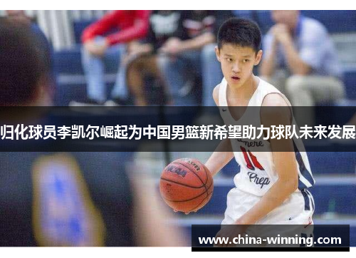 归化球员李凯尔崛起为中国男篮新希望助力球队未来发展
