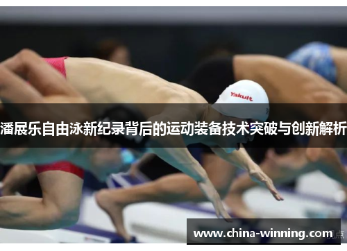 潘展乐自由泳新纪录背后的运动装备技术突破与创新解析