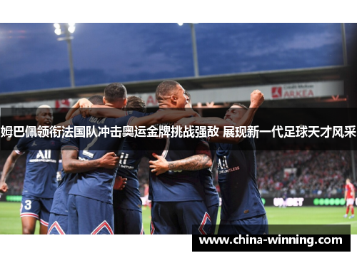 姆巴佩领衔法国队冲击奥运金牌挑战强敌 展现新一代足球天才风采