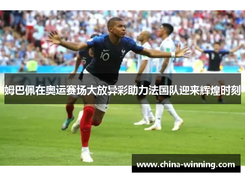 姆巴佩在奥运赛场大放异彩助力法国队迎来辉煌时刻