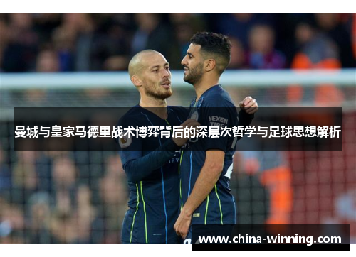 曼城与皇家马德里战术博弈背后的深层次哲学与足球思想解析