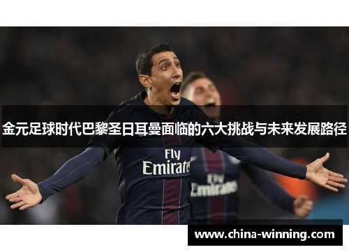 金元足球时代巴黎圣日耳曼面临的六大挑战与未来发展路径
