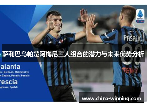 萨利巴乌帕楚阿梅尼三人组合的潜力与未来优势分析