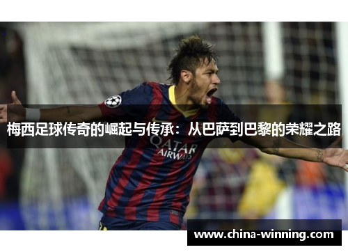 梅西足球传奇的崛起与传承：从巴萨到巴黎的荣耀之路
