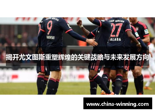 揭开尤文图斯重塑辉煌的关键战略与未来发展方向