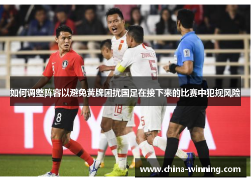 如何调整阵容以避免黄牌困扰国足在接下来的比赛中犯规风险