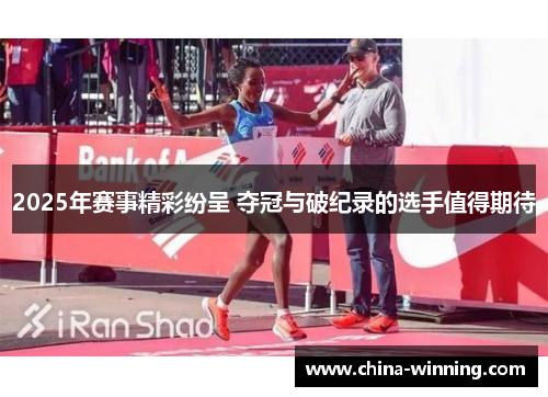2025年赛事精彩纷呈 夺冠与破纪录的选手值得期待