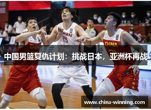 中国男篮复仇计划：挑战日本，亚洲杯再战