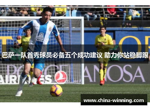 巴萨一队首秀球员必备五个成功建议 助力你站稳脚跟