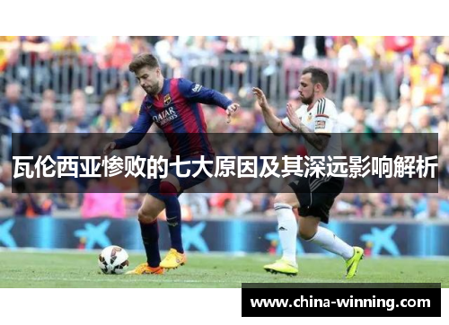 瓦伦西亚惨败的七大原因及其深远影响解析
