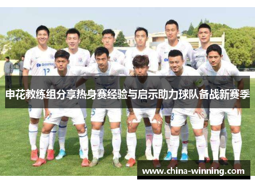 申花教练组分享热身赛经验与启示助力球队备战新赛季