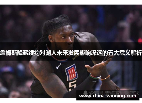 詹姆斯降薪续约对湖人未来发展影响深远的五大意义解析