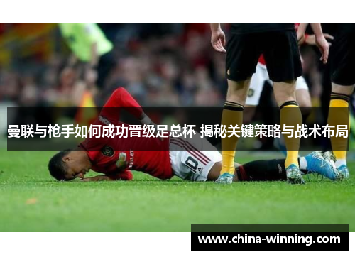 曼联与枪手如何成功晋级足总杯 揭秘关键策略与战术布局