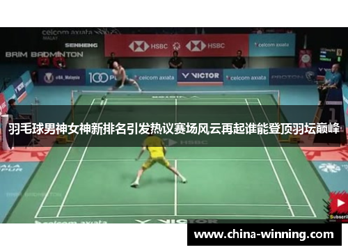 羽毛球男神女神新排名引发热议赛场风云再起谁能登顶羽坛巅峰