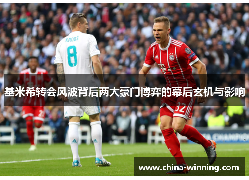 基米希转会风波背后两大豪门博弈的幕后玄机与影响