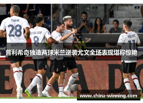 普利希奇独造两球米兰逆袭尤文全场表现堪称惊艳