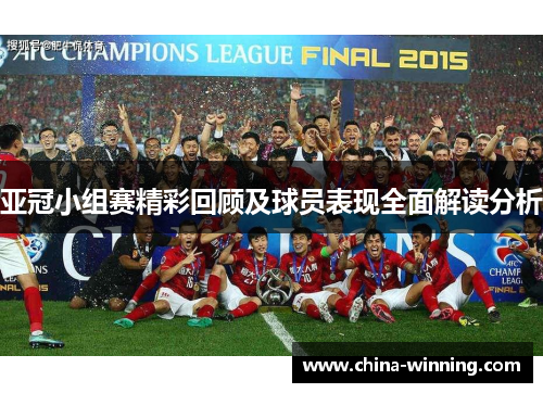 亚冠小组赛精彩回顾及球员表现全面解读分析