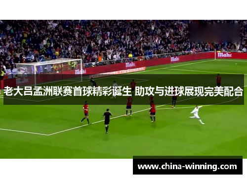 老大吕孟洲联赛首球精彩诞生 助攻与进球展现完美配合