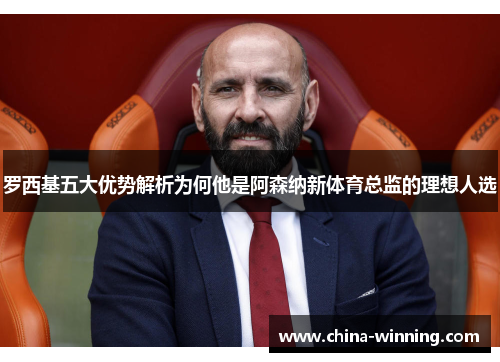 罗西基五大优势解析为何他是阿森纳新体育总监的理想人选