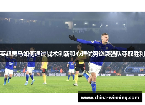 英超黑马如何通过战术创新和心理优势逆袭强队夺取胜利
