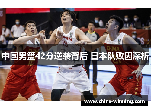 中国男篮42分逆袭背后 日本队败因深析