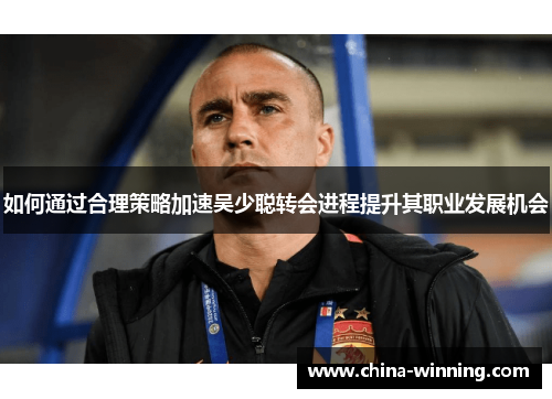 如何通过合理策略加速吴少聪转会进程提升其职业发展机会