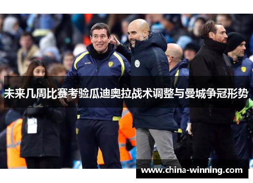 未来几周比赛考验瓜迪奥拉战术调整与曼城争冠形势