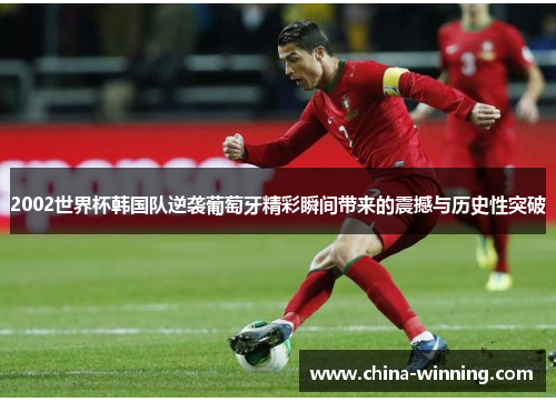 2002世界杯韩国队逆袭葡萄牙精彩瞬间带来的震撼与历史性突破