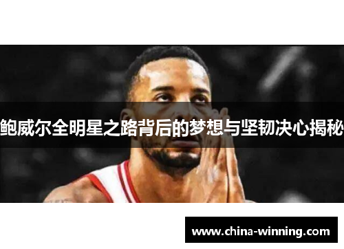 鲍威尔全明星之路背后的梦想与坚韧决心揭秘