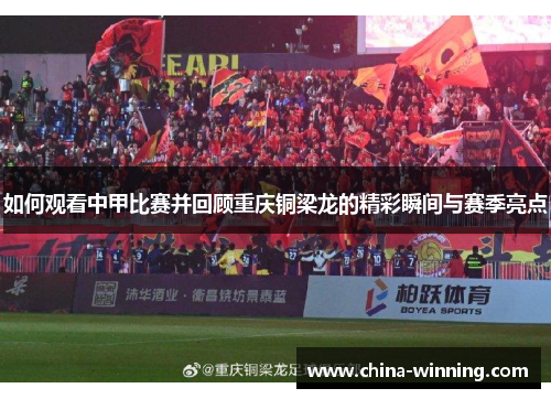 如何观看中甲比赛并回顾重庆铜梁龙的精彩瞬间与赛季亮点