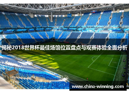 揭秘2018世界杯最佳场馆位置盘点与观赛体验全面分析