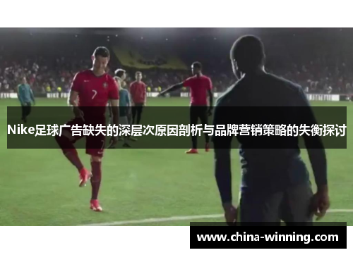 Nike足球广告缺失的深层次原因剖析与品牌营销策略的失衡探讨