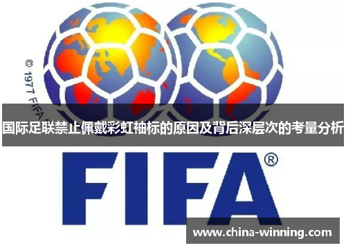 国际足联禁止佩戴彩虹袖标的原因及背后深层次的考量分析