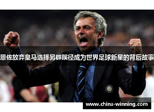 恩佐放弃皇马选择另辟蹊径成为世界足球新星的背后故事