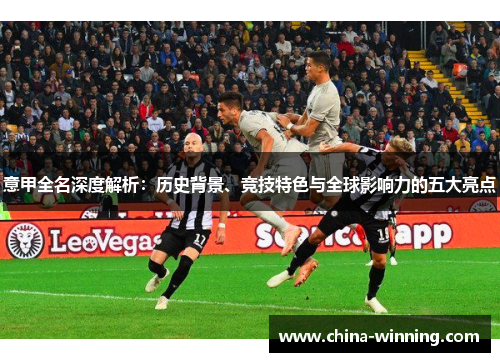 意甲全名深度解析：历史背景、竞技特色与全球影响力的五大亮点