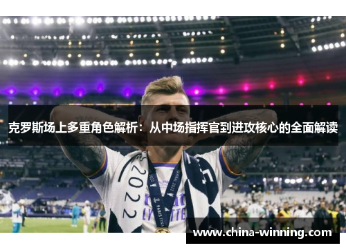 克罗斯场上多重角色解析：从中场指挥官到进攻核心的全面解读