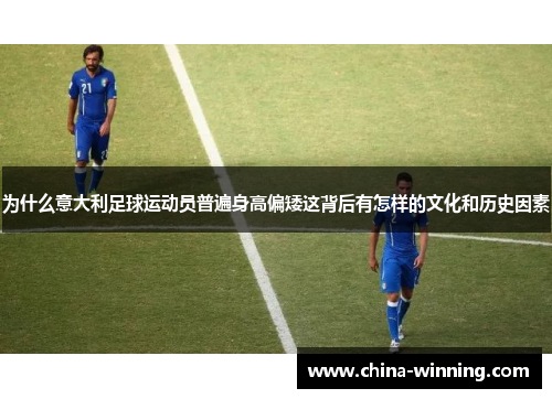 为什么意大利足球运动员普遍身高偏矮这背后有怎样的文化和历史因素
