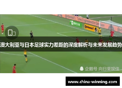 澳大利亚与日本足球实力差距的深度解析与未来发展趋势