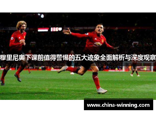 穆里尼奥下课前值得警惕的五大迹象全面解析与深度观察