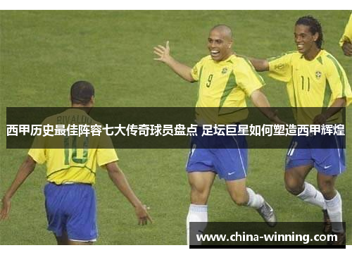 西甲历史最佳阵容七大传奇球员盘点 足坛巨星如何塑造西甲辉煌